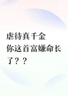 百度贴吧小说虐待真千金，你这首富嫌命长了？，主角君华周衍茂清源全文免费