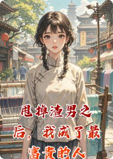 甩掉渣男之后，我成了最富贵的人未删减阅读