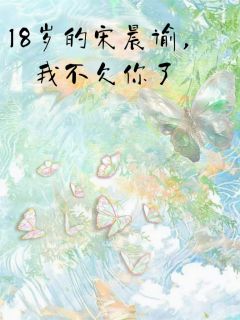 抖音18岁的宋晨谕，我不欠你了by芽芽国王在线阅读-暗夜阅读网