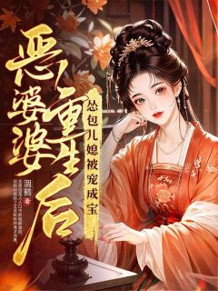 快手恶婆婆重生后，怂包儿媳被宠成宝！小说全本章节大结局
