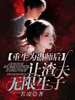 新书推荐重生为蛊师后，让渣夫无限生子完整版小说-沈重王娇最新章节阅读