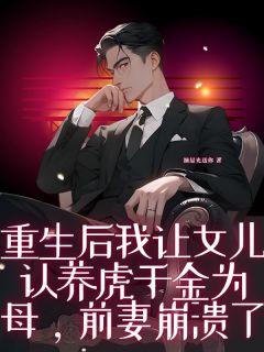 重生后我让女儿认养虎千金为母，前妻崩溃了姜以初萧诺诺小说全文章节阅读