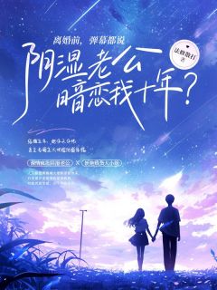 离婚前，弹幕都说阴湿老公暗恋我十年？免费章节离婚前，弹幕都说阴湿老公暗恋我十年？点我搜索全章节小说