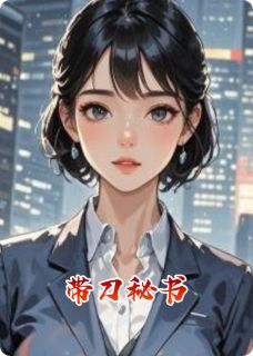 抖音带刀秘书小说章节阅读