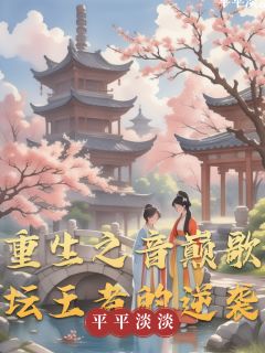 重生之音巅歌坛王者的逆袭最新章节免费阅读by平平淡淡1无广告小说-暗夜阅读网