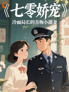 (精品)七零娇宠冷面局长的青梅小娇妻小说