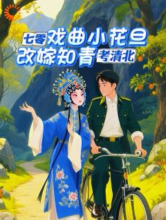 无弹窗小说七零戏曲小花旦，改嫁知青考清北 作者东成茜就