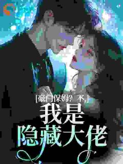热门小说豪门保姆？不，我是隐藏大佬完整版全文阅读