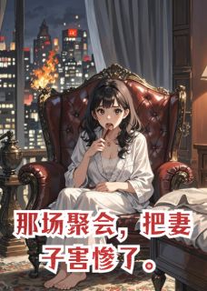 全章节小说那场聚会，把妻子害惨了番茄小卡拉米最新阅读