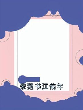 爆款小说宋菀书江佑年主角宋菀书江佑年全文在线完本阅读
