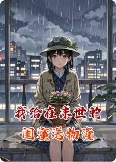 我给在末世的闺蜜送物资周雨晴林小满免费阅读-我给在末世的闺蜜送物资非月不乖啦小说
