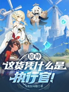 抖音小说原神：这货凭什么是执行官！主角陈锦安柏全文小说免费阅读