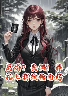 离婚？丧偶！葬礼上我掀棺而起傅承聿江灼离婚？丧偶！葬礼上我掀棺而起全文免费阅读【完整章节】