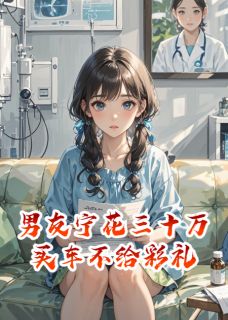 作者回眸含笑颦写的男友宁花三十万买车不给彩礼小说大结局全章节阅读