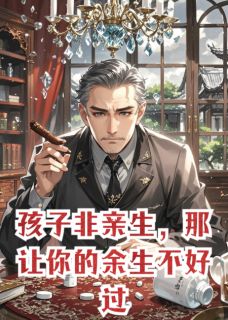 孩子非亲生，那让你的余生不好过by厉沉舟顾衍姜晚在线阅读