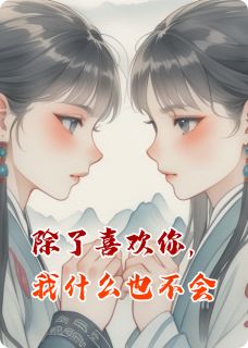 除了喜欢你，我什么也不会季晴曳季嘉烨大结局在线阅读