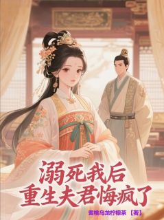 溺死我后，重生夫君悔疯了(蜜桃乌龙柠檬茶小说)小说最新章节