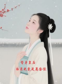 精品小说替身皇后：白月光竟是易容怪全文目录畅读