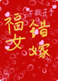 抖音爆款福女错嫁完整小说（全文阅读）