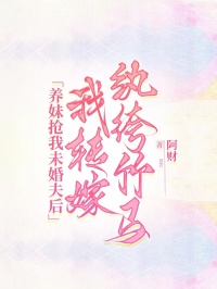 养妹抢我未婚夫后，我转嫁纨绔竹马小说主角是沈若飞周宇梁徐晨曦全文完整版阅读