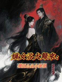无弹窗小说嫡女浴火归来：权臣心尖小狐狸 作者悠茹如意