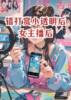 错打赏小透明后女主播后未删减阅读-暗夜阅读网