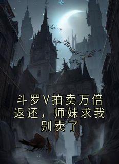 【热文】斗罗V拍卖万倍返还，师妹求我别卖了主角宁流宁荣荣小说全集免费阅读