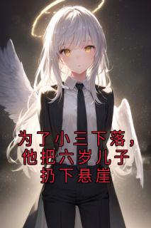 为了小三下落,他把六岁儿子扔下悬崖祁煜轩沈若伊小说全文-为了小三下落,他把六岁儿子扔下悬崖小说