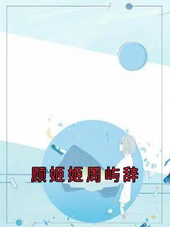 佚名的小说顾姬姬周屿辞全文阅读