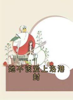无弹窗小说她不该爱上洛港封 作者神秘人