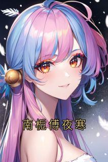 主角南栀傅夜寒小说，南栀傅夜寒免费阅读全文