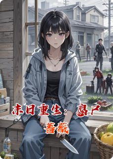 末日重生：腐尸蔷薇小说-末日重生：腐尸蔷薇抖音小说林晚陈哲苏薇薇