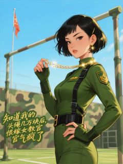 (抖音)知道我的头绳几万块后，恨嫁女教官气疯了 主角苏敏沈明沈冉冉