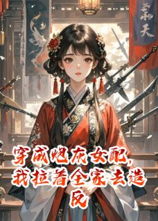 【抖音】穿成炮灰女配，我拉着全家去造反全文阅读