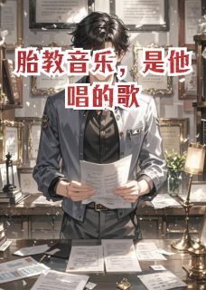 无弹窗小说胎教音乐，是他唱的歌 作者逆玄变