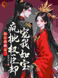 最完整版你让我做妾？疯批权臣却宠我如宝热门连载小说