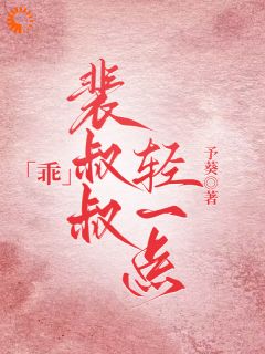 独家乖，裴叔叔轻一点全本大结局小说阅读
