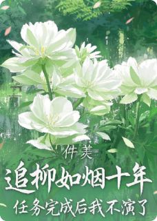 【追柳如烟十年，任务完成我不演了】小说在线阅读-追柳如烟十年，任务完成我不演了免费版目录阅读全文