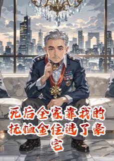 抖音死后全家靠我的抚恤金住进了豪宅小说章节阅读