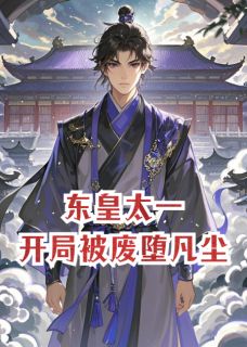 东皇莫竹完整版东皇太一,开局被废堕凡尘全文最新阅读