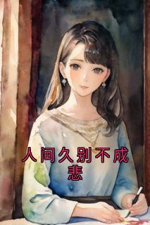 人间久别不成悲免费小说作者烧烧山葵酱全文阅读