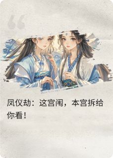 【热文】凤仪劫：这宫闱，本宫拆给你看！主角傅明薇苏映雪江采苹小说全集免费阅读
