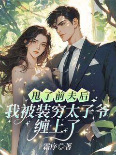 甩了前夫后,我被装穷太子爷缠上了温阮周烬野免费全章节目录阅读-暗夜阅读网