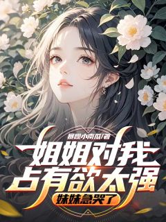 抖音小说姐姐对我占有欲太强，妹妹急哭了主角林时序鹿灵程茗茗全文小说免费阅读-暗夜阅读网