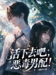 主角是陈楚生林夕颜的活下去吧，恶毒男配！抖音热门小说