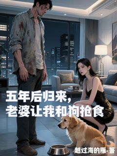 五年后归来，老婆让我和狗抢食在线阅读 赵凯秦月念念免费小说精彩章节