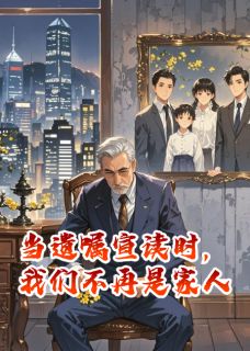 当遗嘱宣读时，我们不再是家人知乎小说最新章节阅读