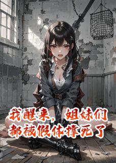 我醒来，姐妹们都被假体撑死了张丽王莽免费全章节目录阅读