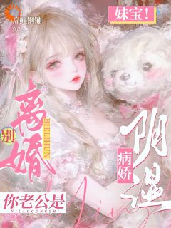 妹宝！别离婚！你老公是阴湿病娇(新书)大结局在线阅读