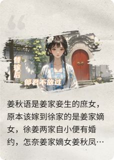 替嫁后,郎君不放过章节全目录 姜秋语徐钦李子全文免费阅读